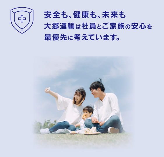 安全も、健康も、未来も大郷運輸は社員とご家族の安心を最優先に考えています。
